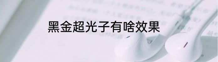 黑金超光子有啥效果