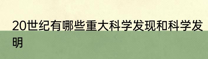 20世纪有哪些重大科学发现和科学发明