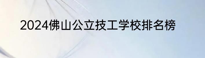 2024佛山公立技工学校排名榜