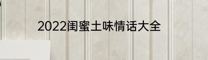 2022闺蜜土味情话大全