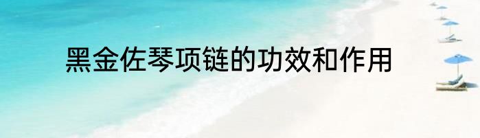 黑金佐琴项链的功效和作用