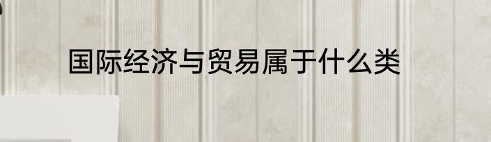 国际经济与贸易属于什么类