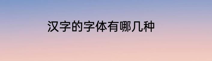 汉字的字体有哪几种