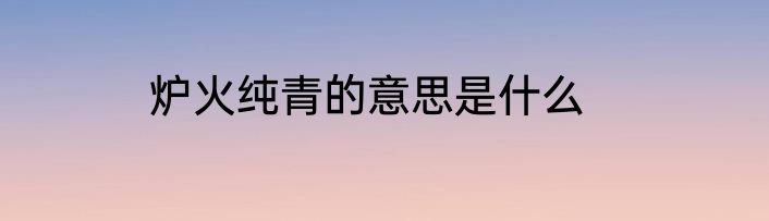 炉火纯青的意思是什么