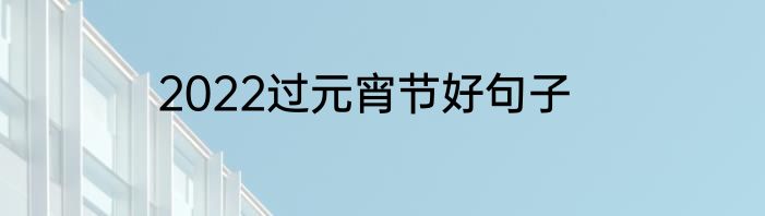 2022过元宵节好句子