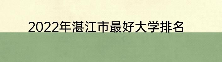 2022年湛江市最好大学排名