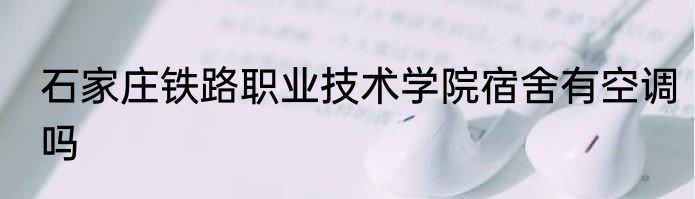 石家庄铁路职业技术学院宿舍有空调吗