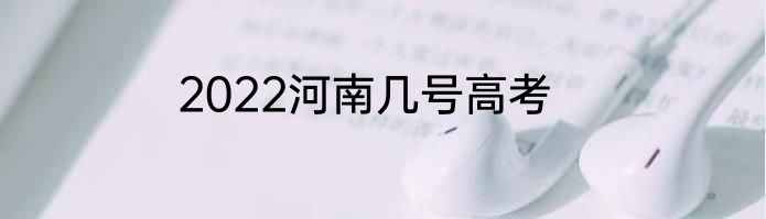2022河南几号高考