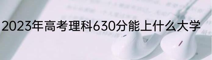 2023年高考理科630分能上什么大学
