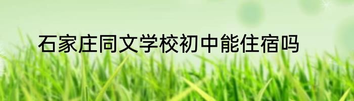石家庄同文学校初中能住宿吗