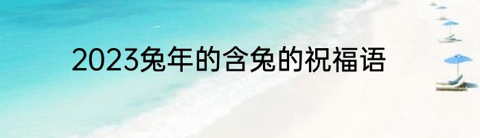 2023兔年的含兔的祝福语