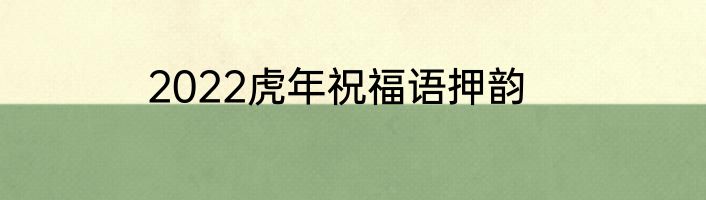2022虎年祝福语押韵