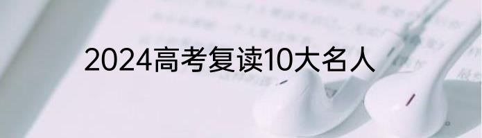 2024高考复读10大名人
