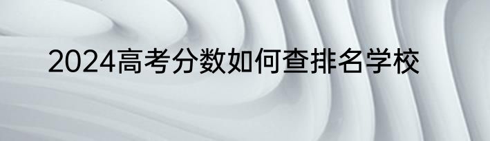 2024高考分数如何查排名学校