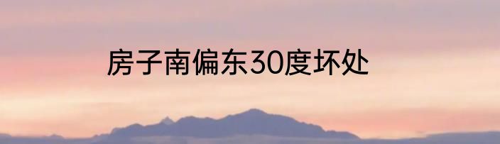 房子南偏东30度坏处
