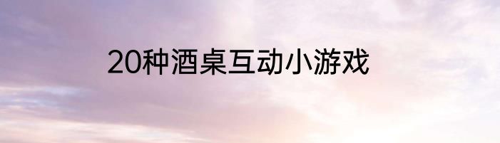 20种酒桌互动小游戏