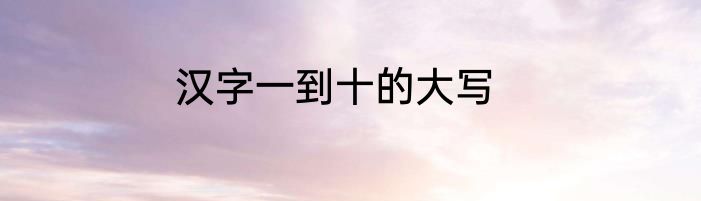 汉字一到十的大写