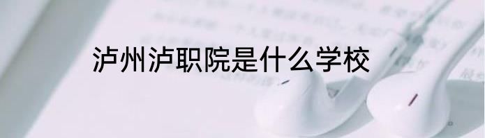 泸州泸职院是什么学校