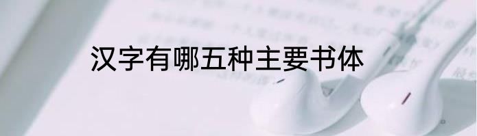 汉字有哪五种主要书体