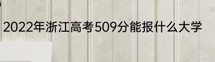 2022年浙江高考509分能报什么大学