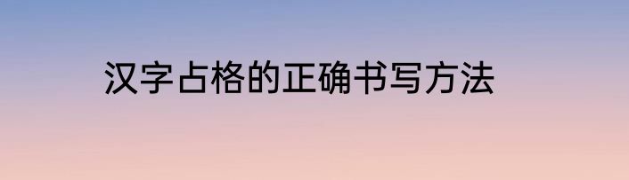 汉字占格的正确书写方法