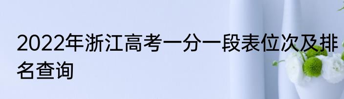 2022年浙江高考一分一段表位次及排名查询