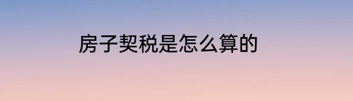 房子契税是怎么算的
