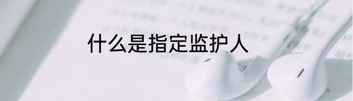 什么是指定监护人