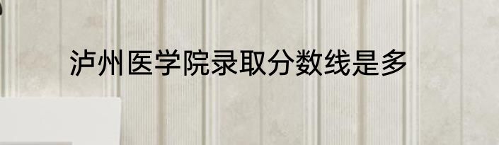 泸州医学院录取分数线是多