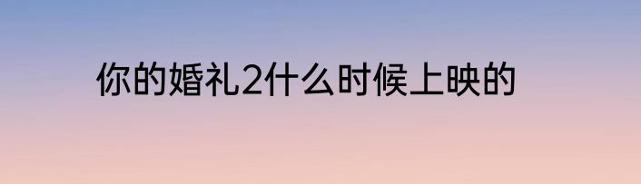 你的婚礼2什么时候上映的