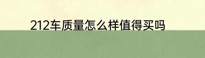 212车质量怎么样值得买吗