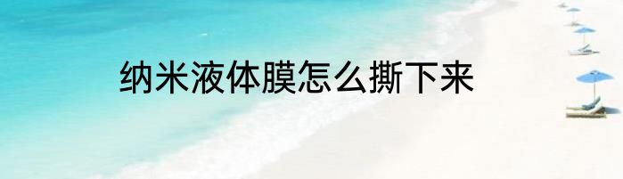 纳米液体膜怎么撕下来
