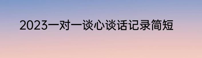 2023一对一谈心谈话记录简短