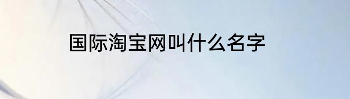 国际淘宝网叫什么名字