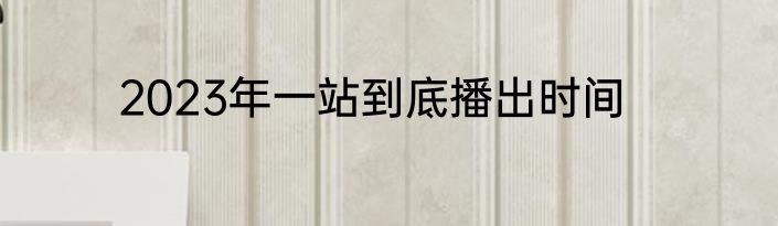 2023年一站到底播出时间