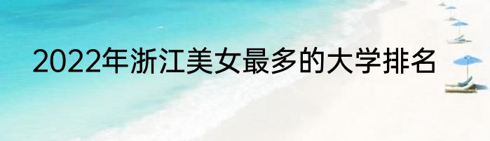 2022年浙江美女最多的大学排名