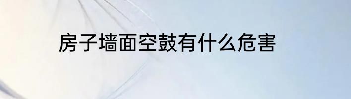 房子墙面空鼓有什么危害