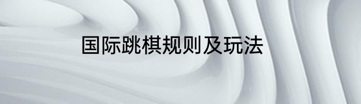 国际跳棋规则及玩法