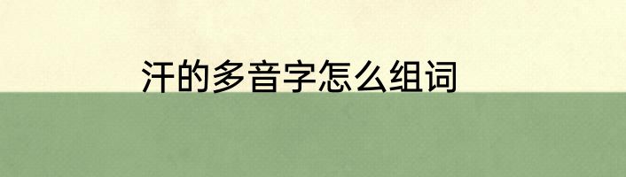 汗的多音字怎么组词