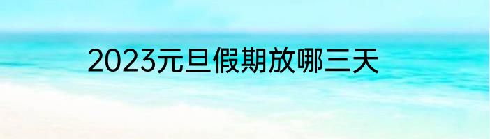 2023元旦假期放哪三天