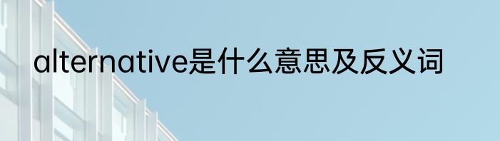 alternative是什么意思及反义词