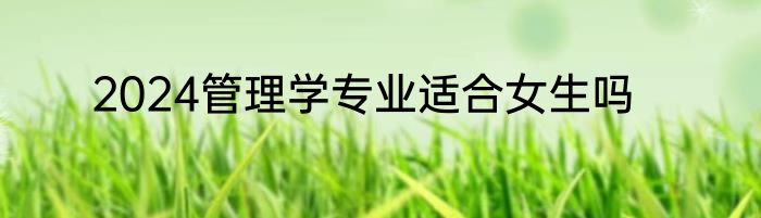2024管理学专业适合女生吗