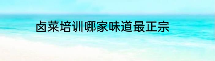 卤菜培训哪家味道最正宗