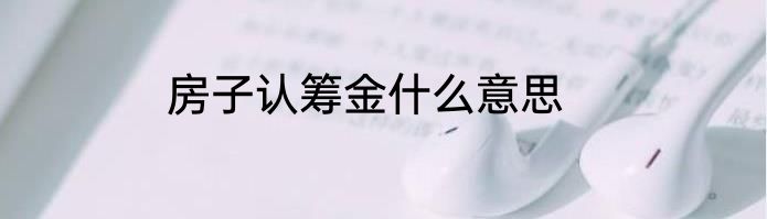 房子认筹金什么意思