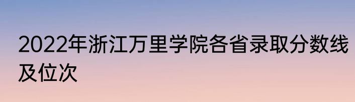 2022年浙江万里学院各省录取分数线及位次