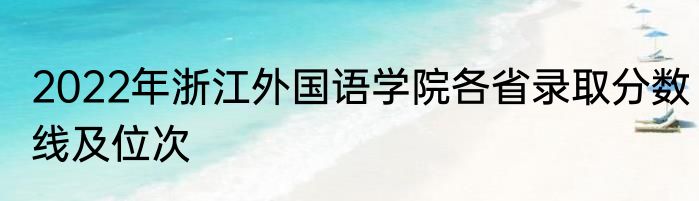 2022年浙江外国语学院各省录取分数线及位次