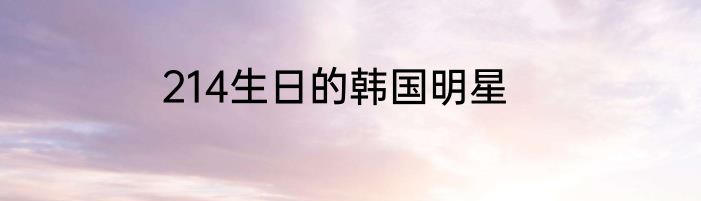 214生日的韩国明星