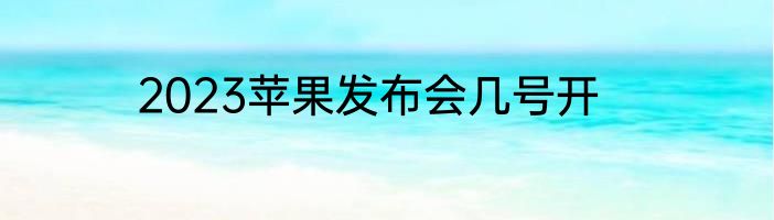 2023苹果发布会几号开