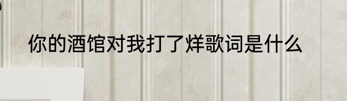 你的酒馆对我打了烊歌词是什么