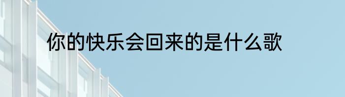 你的快乐会回来的是什么歌